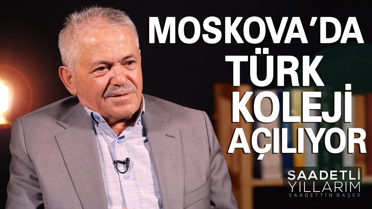 MOSKOVA'DA TÜRK KOLEJİ AÇILIYOR - SAADETLİ YILLARIM / SADETTİN BAŞER-15. BÖLÜM