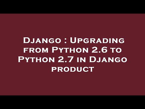 Django : Upgrading from Python 2.6 to Python 2.7 in Django product