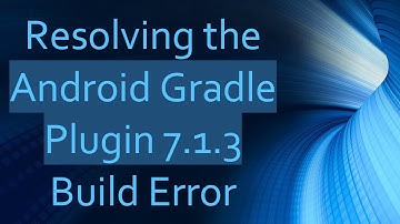 Resolving the Android Gradle Plugin 7.1.3 Build Error