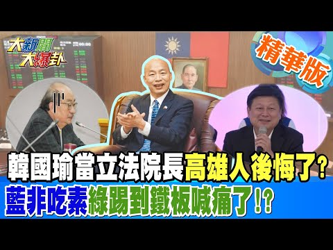 【大新聞大爆卦】韓國瑜當立法院長高雄人後悔了?藍非吃素綠踢到鐵板喊痛了!? 精華版7 20240422@HotNewsTalk ​