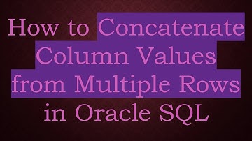 How to Concatenate Column Values from Multiple Rows in Oracle SQL