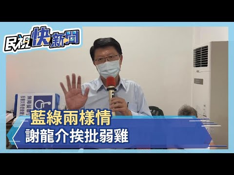 藍綠兩樣情　謝龍介挨批弱雞－民視新聞