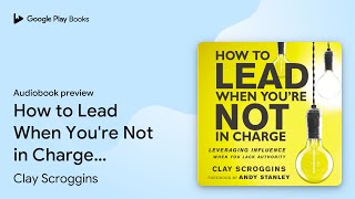 How to Lead When You're Not in Charge:… by Clay Scroggins · Audiobook preview