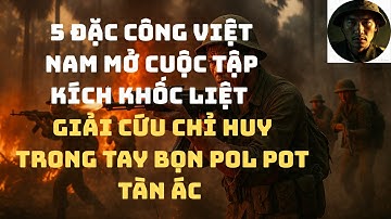 5 Đặc Công Việt Nam Mở Cuộc Tập Kích Khốc Liệt _Giải Cứu Chỉ Huy Trong Tay Bọn Pol Pot Tàn Ác
