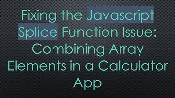 Fixing the Javascript Splice Function Issue: Combining Array Elements in a Calculator App