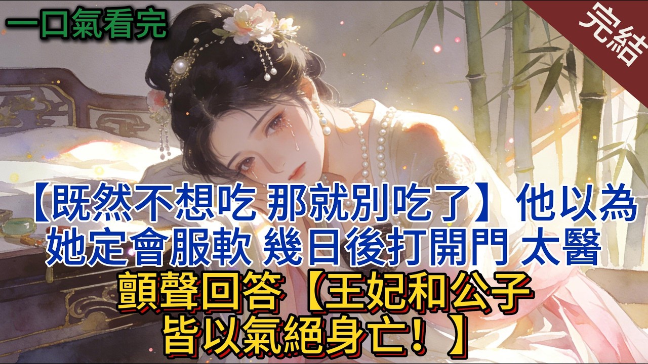 【既然不想吃，那就別吃了】他以為她定會服軟，幾日後打開門，太醫顫聲回答【王妃和公子皆以氣絕身亡！】#小说 #小说推荐 #完結 #古言 #一口氣看完 #有聲書
