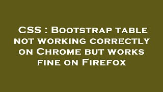 CSS : Bootstrap table not working correctly on Chrome but works fine on Firefox