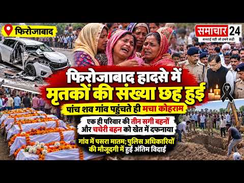 Firozabad: हादसे में छह की मौत, तीन सगी बहनों समेत चार बच्चियों की अंतिम विदाई