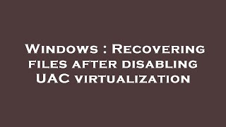 Windows : Recovering files after disabling UAC virtualization