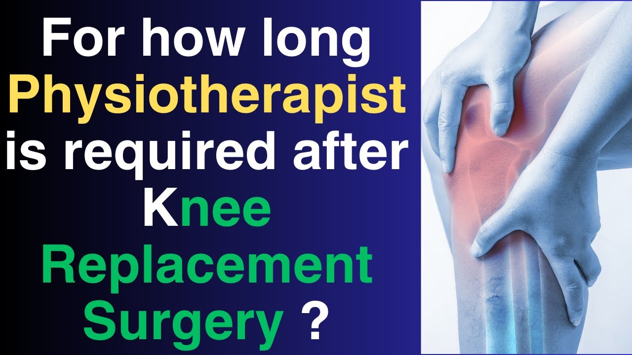 For how long physiotherapist is required after knee Replacement Surgery ...