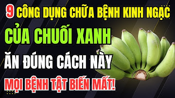 9 Công Dụng Chữa Bệnh Đáng Kinh Ngạc Của Chuối Xanh. Ăn Đúng Cách Này Mọi Bệnh Biến Mất!