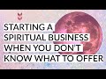 Starting a spiritual business when you don't know what to offer