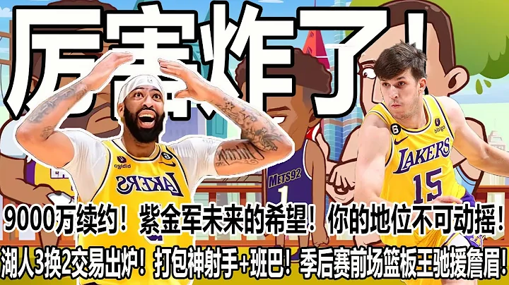 厲害炸了！拒絕29隊！指定加盟湖人！4年9000萬續約！紫金軍未來的希望！你的地位不可動搖！湖人3換2交易出爐！打包神射手+班巴！季後賽前場籃板王馳援詹眉！ - 天天要聞