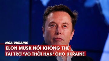 Tỉ phú Musk nói không thể tài trợ internet vệ tinh Starlink ‘vô thời hạn’ cho Ukraine