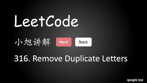 小旭讲解 LeetCode 316. Remove Duplicate Letters - EP28