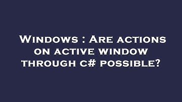 Windows : Are actions on active window through c# possible?