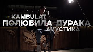 Kambulat — Полюбила дурака (Акустическая версия)