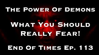 The Power Of Demons : What You Should Really Fear!  End Of Times Ep. 113