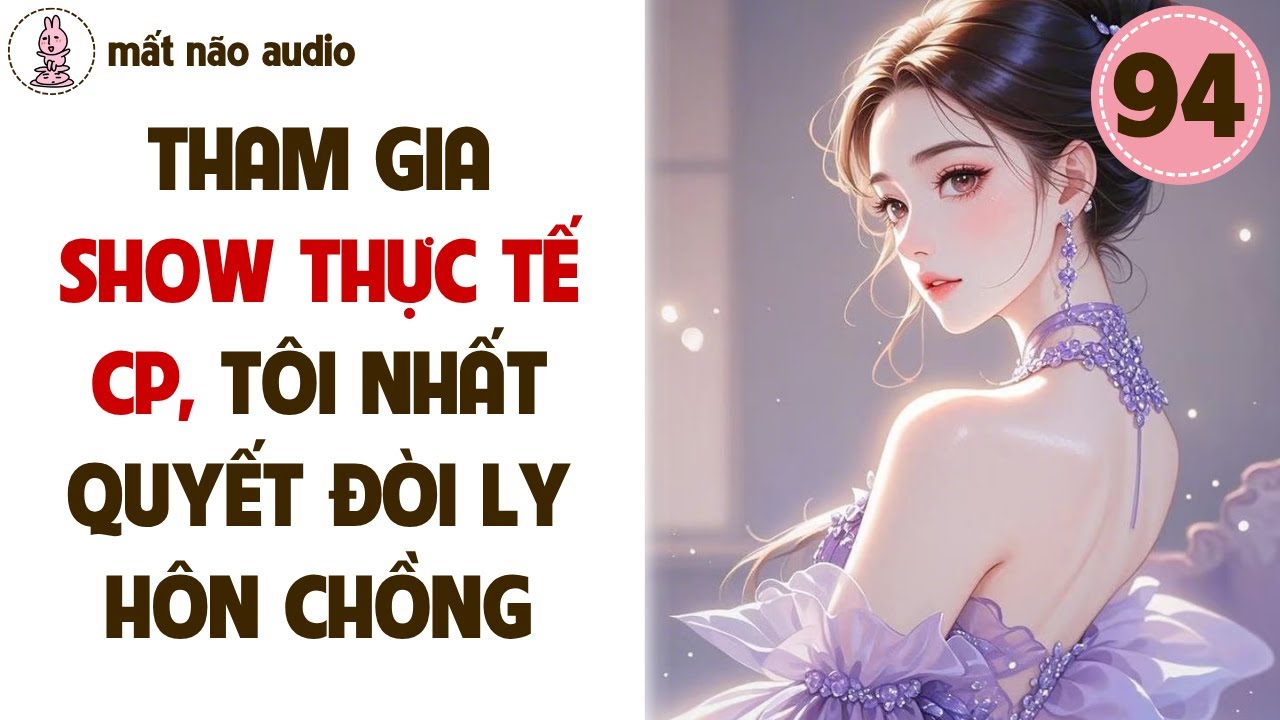 [FULL] Mất Não Audio Số 94 - Tham Gia Show Thực Tế Cp, Tôi Nhất Quyết Đòi Ly Hôn Chồng