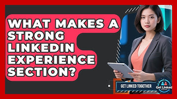 What Makes A Strong LinkedIn Experience Section? - Get Linked Together