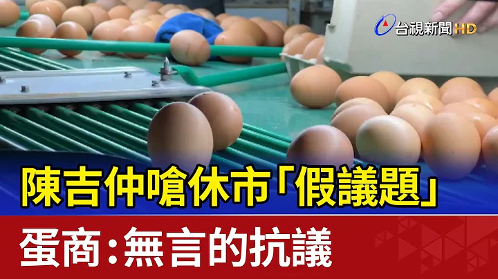 陈吉仲呛休市“假议题” 蛋商：无言的抗议 - 天天要闻