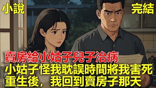 Download Lagu 老公想把房子賣了，給他妹妹兒子治病，後來我同意後，小姑子兒子沒救回來，小姑子怪我耽誤時間將我害死，重生後，我回到賣房子那天！ MP3