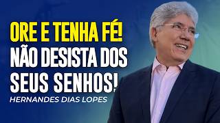 Hernandes Dias Lopes | ORE E TENHA FÉ! NÃO DESISTA DOS SEUS SONHOS!