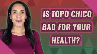 Exclusive Is Topo Chico bad for your health? Information