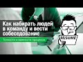 Как подбирать людей в команду и проводить собеседования с кандидатами.