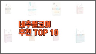 네추럴코어 추천 현명한 쇼핑을 위한, 가격과 품질, 판매량을 고려한 상품 10가지