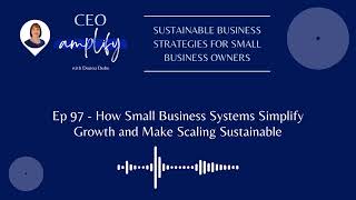 Ep 97 - How Small Business Systems Simplify Growth and Make Scaling Sustainable