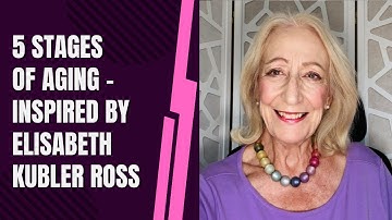 5 Stages of Aging - Inspired by Elisabeth Kubler Ross