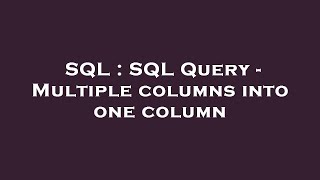 SQL : SQL Query - Multiple columns into one column