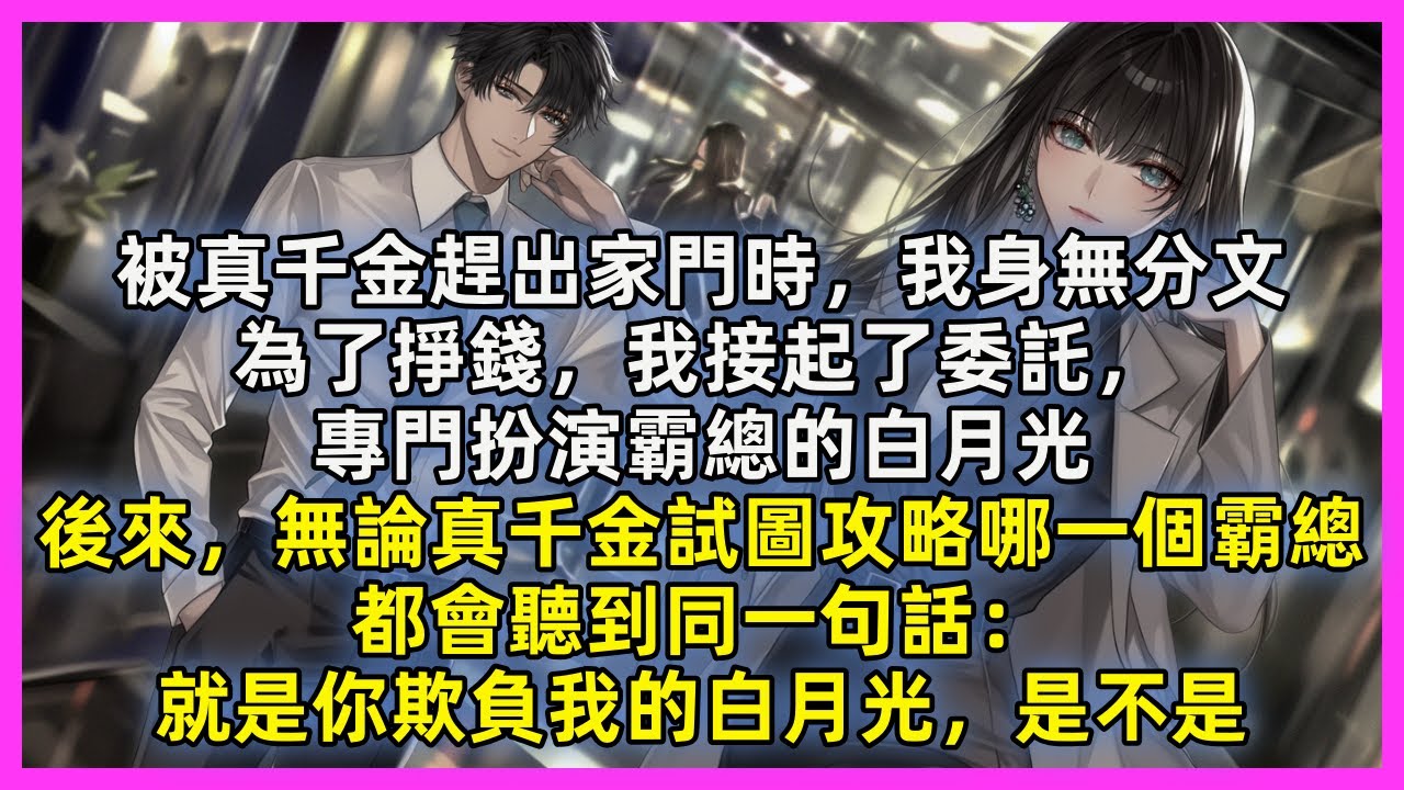 被真千金趕出家門時，我身無分文，為了掙錢，我接起了委託，專門扮演霸總的白月光。後來，無論真千金試圖攻略哪一個霸總 都會聽到同一句話： 就是你欺負我的白月光，是不是