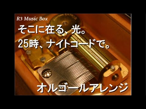 ☆オルゴール☆ そこに在る、光。/25時、ナイトコードで。【オルゴール】 (アニメ映画