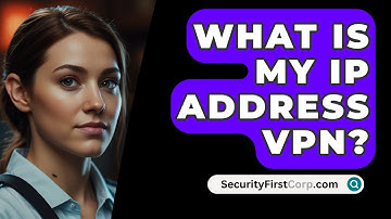 What Is My IP Address VPN? - SecurityFirstCorp.com