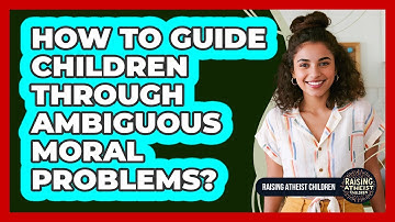 How To Guide Children Through Ambiguous Moral Problems?