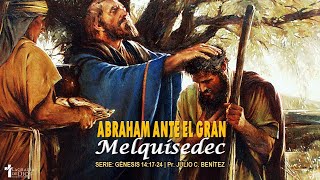 Genesis 14:17-24, Abraham Before the Great Melchizedek, Pr. Julio C. Benítez.