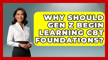 Why Should Gen Z Begin Learning CBT Foundations? - CBT for Gen Z