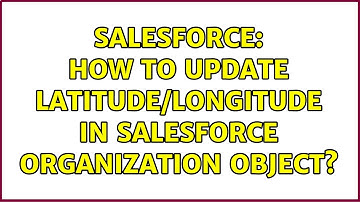 Salesforce: How to update Latitude/Longitude in salesforce Organization object? (2 Solutions!!)
