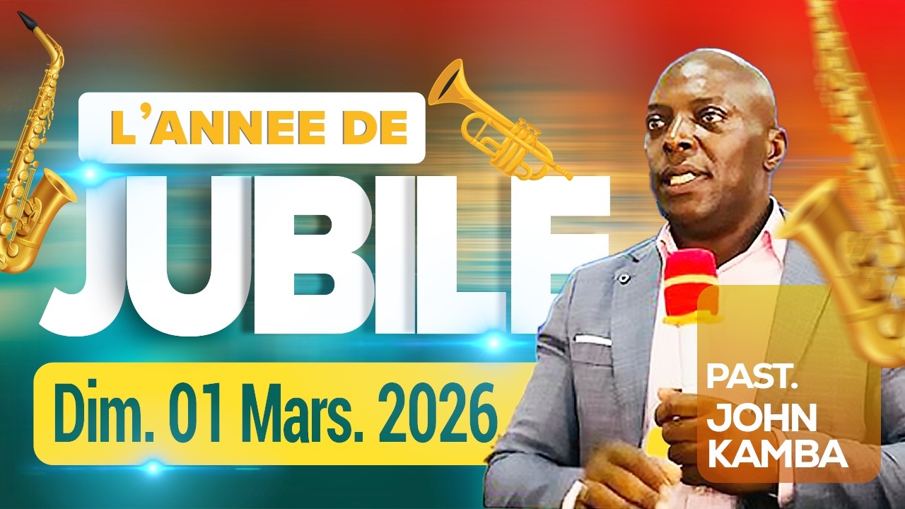 L'ANNEE DE JUBILE Pasteur JOHN KAMBA Dimanche 01 Mars 2026