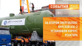 На втором энергоблоке Курской АЭС-2 установили корпус реактора