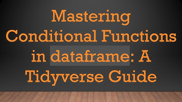 Mastering Conditional Functions in dataframe: A Tidyverse Guide