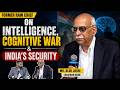 FORMER RAW CHIEF On Intelligence, Cognitive War &amp; India’s Security