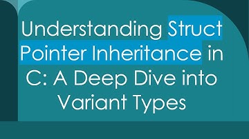 Understanding Struct Pointer Inheritance in C: A Deep Dive into Variant Types
