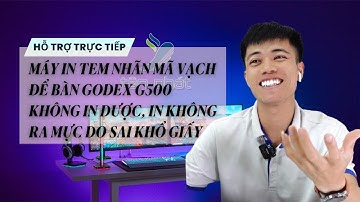 CASE 442 | TRỰC TIẾP MÁY IN TEM ĐỂ BÀN GODEX G500 KHÔNG IN ĐƯỢC, IN KHÔNG RA MỰC DO SAI KHỔ GIẤY