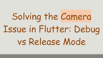 Solving the Camera Issue in Flutter: Debug vs Release Mode