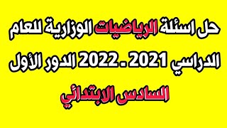 حل الاسئلة الوزارية | امتحان مادة الرياضيات السادس الابتدائي الدور الأول للعام الدراسي 2021 ـ 2022