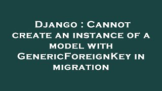 Django : Cannot create an instance of a model with GenericForeignKey in migration
