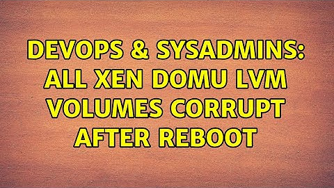 DevOps & SysAdmins: All Xen domU LVM volumes corrupt after reboot (2 Solutions!!)